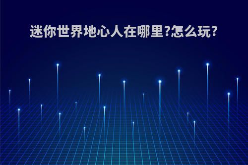 迷你世界地心人在哪里?怎么玩?