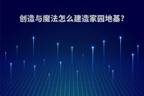 创造与魔法怎么建造家园地基?