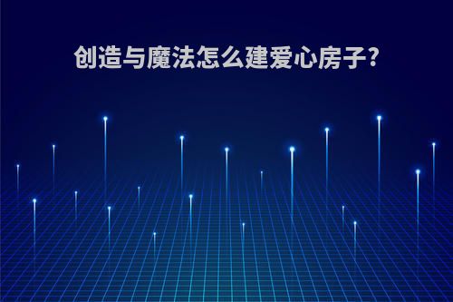 创造与魔法怎么建爱心房子?