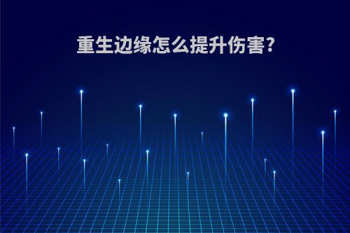 重生边缘怎么提升伤害?
