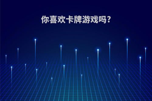 你喜欢卡牌游戏吗?