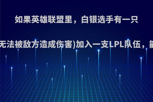 如果英雄联盟里，白银选手有一只无敌小兵(即无法被敌方造成伤害)加入一支LPL队伍，能打入S赛吗?