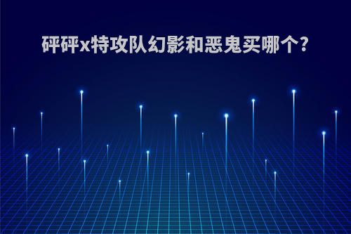 砰砰x特攻队幻影和恶鬼买哪个?
