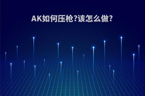 AK如何压枪?该怎么做?