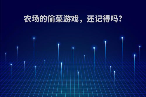 农场的偷菜游戏，还记得吗?