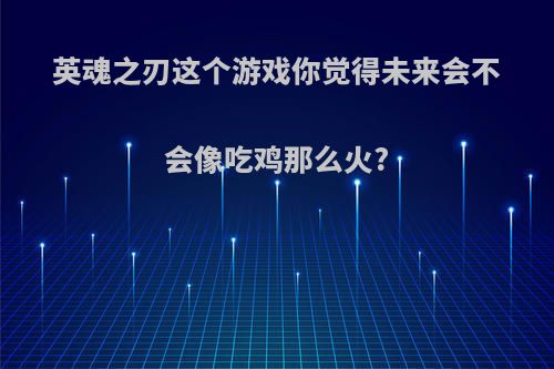 英魂之刃这个游戏你觉得未来会不会像吃鸡那么火?