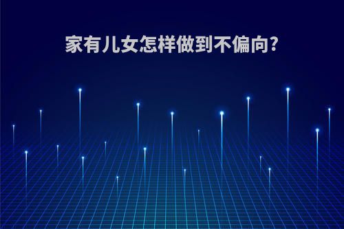 家有儿女怎样做到不偏向?
