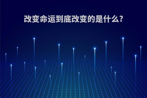 改变命运到底改变的是什么?
