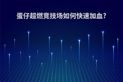蛋仔超燃竞技场如何快速加血?