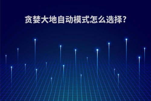 贪婪大地自动模式怎么选择?