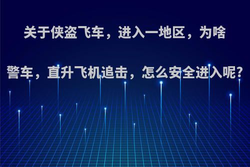 关于侠盗飞车，进入一地区，为啥警车，直升飞机追击，怎么安全进入呢?