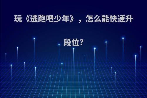 玩《逃跑吧少年》，怎么能快速升段位?