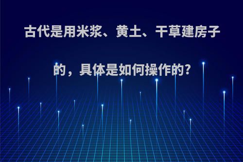 古代是用米浆、黄土、干草建房子的，具体是如何操作的?