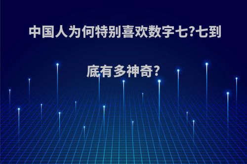 中国人为何特别喜欢数字七?七到底有多神奇?
