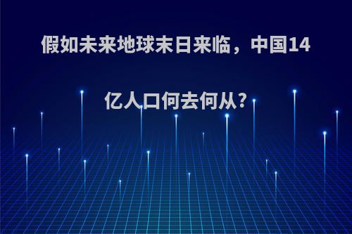 假如未来地球末日来临，中国14亿人口何去何从?