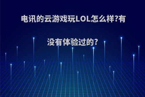 电讯的云游戏玩LOL怎么样?有没有体验过的?