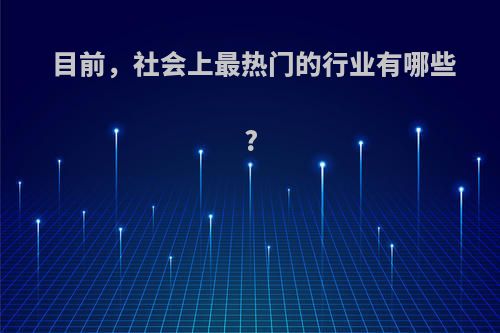 目前，社会上最热门的行业有哪些?