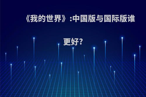 《我的世界》:中国版与国际版谁更好?