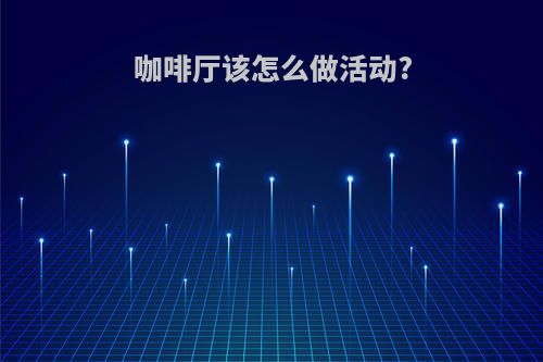 咖啡厅该怎么做活动?