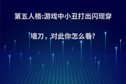 第五人格:游戏中小丑打出闪现穿墙刀，对此你怎么看?