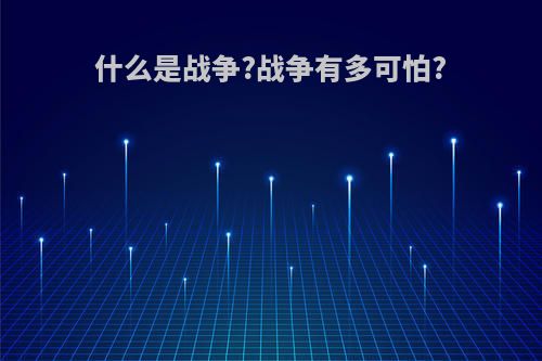 什么是战争?战争有多可怕?