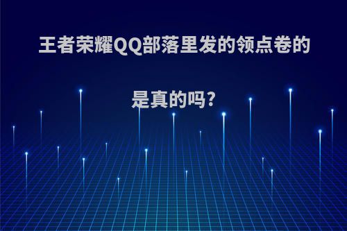 王者荣耀QQ部落里发的领点卷的是真的吗?