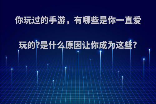 你玩过的手游，有哪些是你一直爱玩的?是什么原因让你成为这些?