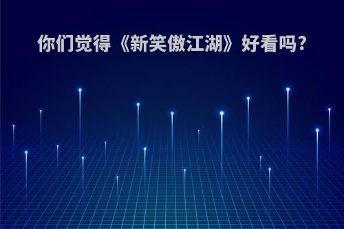 你们觉得《新笑傲江湖》好看吗?
