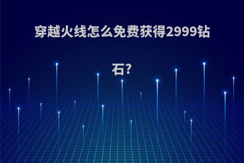 穿越火线怎么免费获得2999钻石?