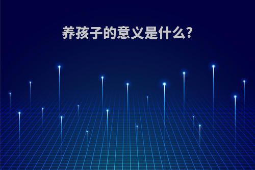 养孩子的意义是什么?