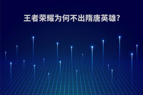 王者荣耀为何不出隋唐英雄?