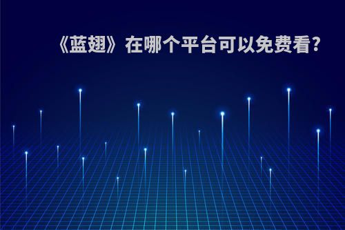 《蓝翅》在哪个平台可以免费看?