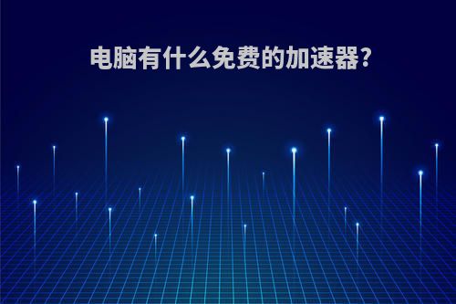 电脑有什么免费的加速器?