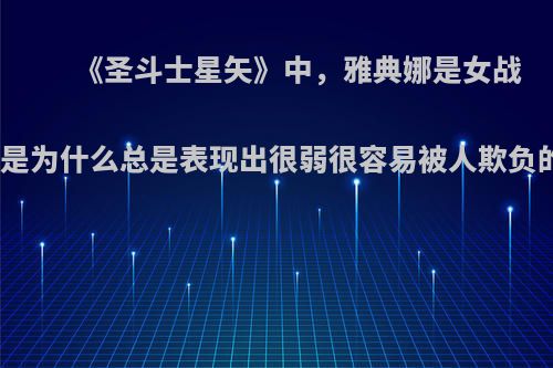 《圣斗士星矢》中，雅典娜是女战神，可是为什么总是表现出很弱很容易被人欺负的样子?