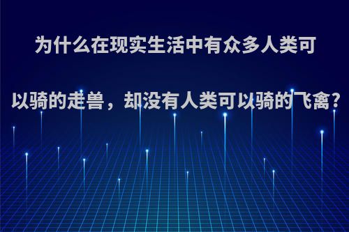 为什么在现实生活中有众多人类可以骑的走兽，却没有人类可以骑的飞禽?