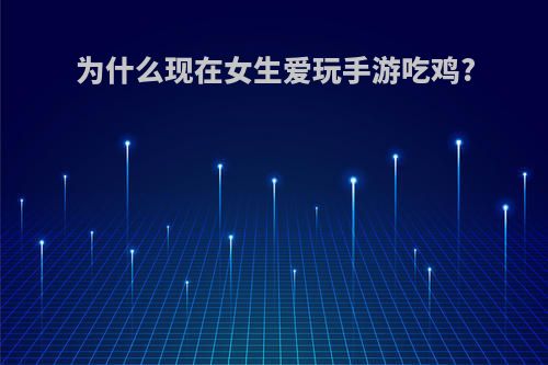 为什么现在女生爱玩手游吃鸡?