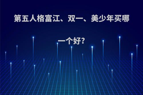 第五人格富江、双一、美少年买哪一个好?