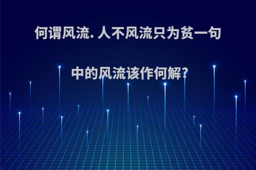 何谓风流. 人不风流只为贫一句中的风流该作何解?