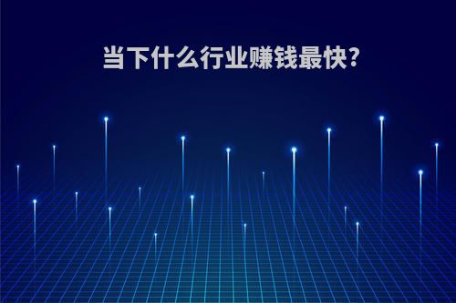当下什么行业赚钱最快?