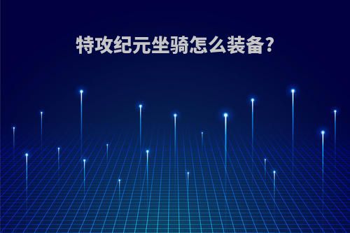 特攻纪元坐骑怎么装备?