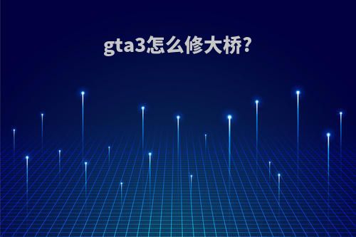 gta3怎么修大桥?