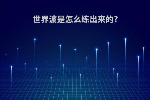世界波是怎么练出来的?