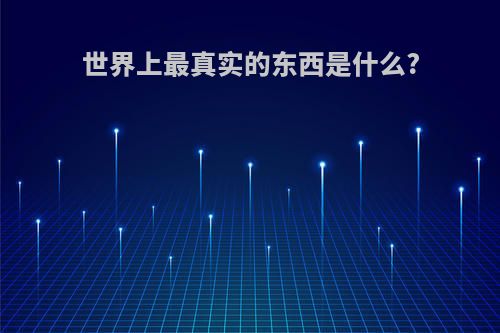 世界上最真实的东西是什么?