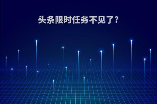 头条限时任务不见了?