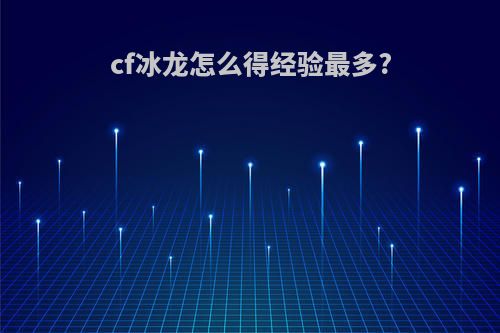 cf冰龙怎么得经验最多?