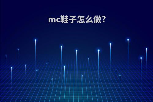 mc鞋子怎么做?(我的世界鞋子怎么做?)