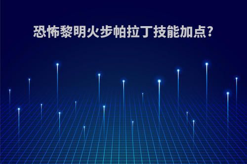 恐怖黎明火步帕拉丁技能加点?