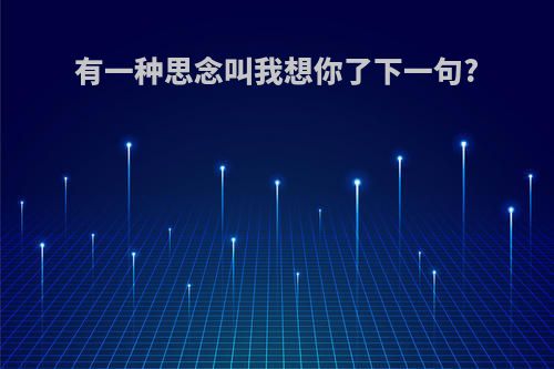 有一种思念叫我想你了下一句?