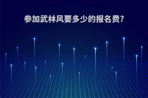 参加武林风要多少的报名费?
