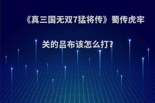 《真三国无双7猛将传》蜀传虎牢关的吕布该怎么打?